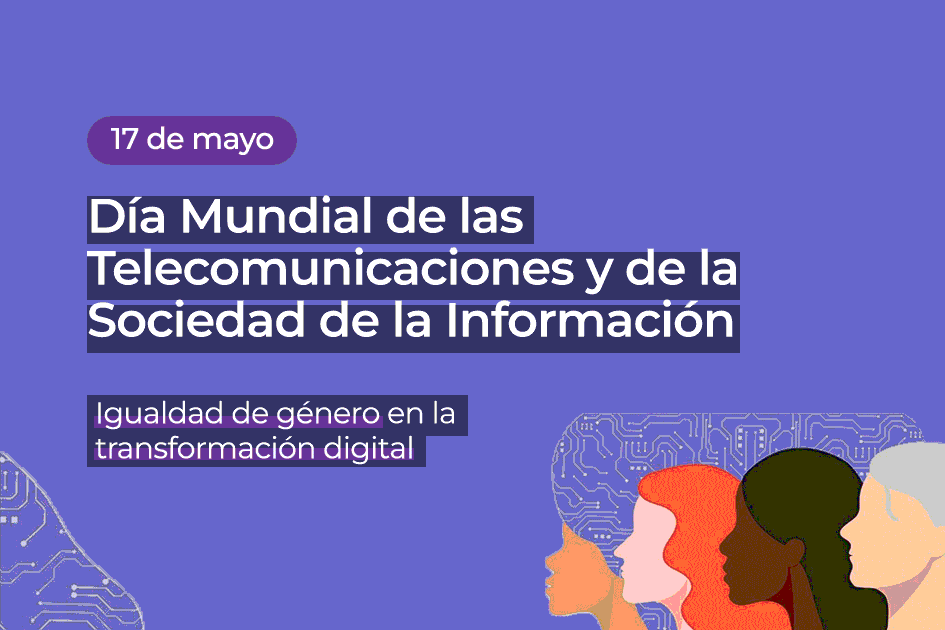 Igual de género en la transformación digital 17 de mayo. Día Mundial de las Telecomunicaciones y la Sociedad de la Información.