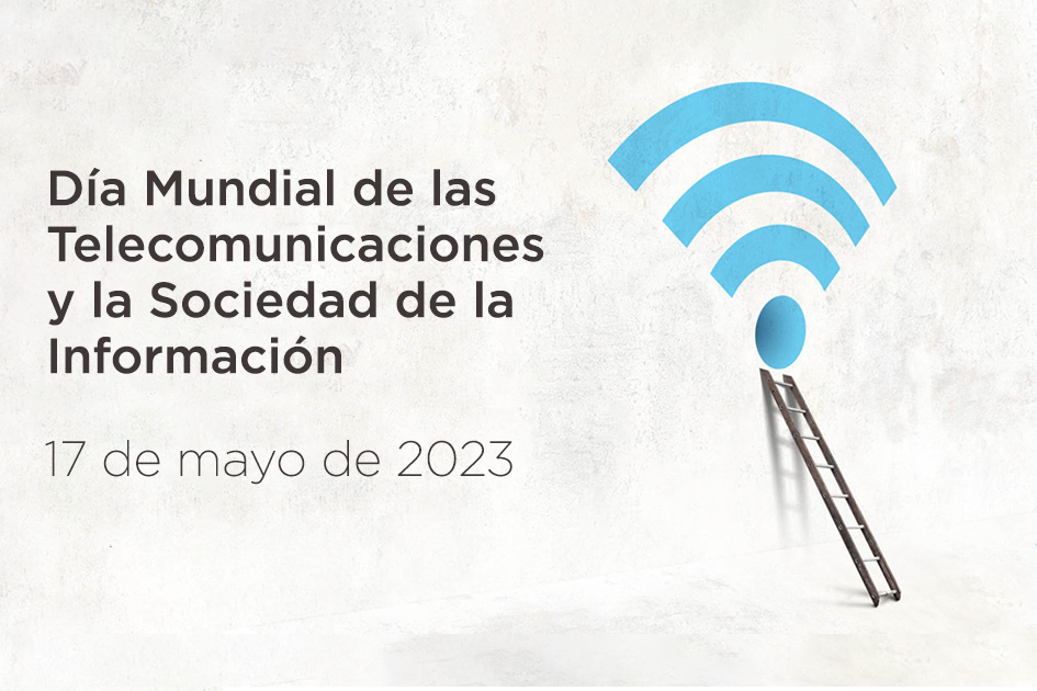Día Mundial de las Telecomunicaciones y de la Sociedad de la Información. 17 de mayo de 2023.