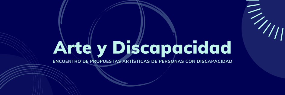 Arte y Discapacidad. Encuentro Arte y Discapacidad. Encuentro de propuestas artísticas de personas con discapacidad