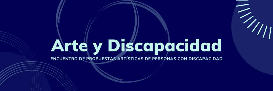 Arte y Discapacidad. Encuentro de propuestas artísticas de personas con discapacidad