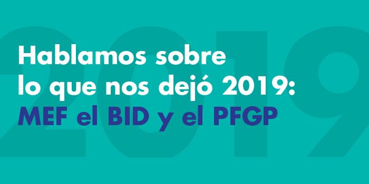 Inscripción gráfica: Hablamos sobre lo que nos dejó 2019, MEF el BID y el PFGP