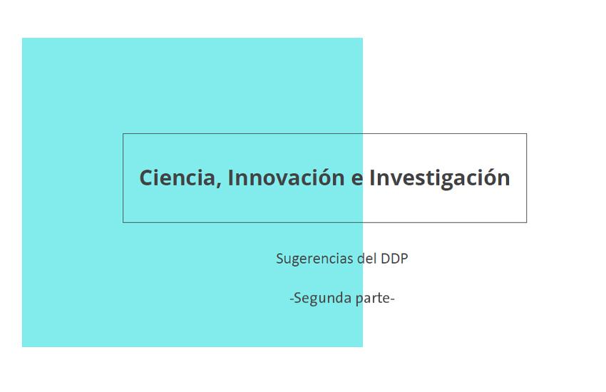 Ciencia, Innovación e Investigación, sugerencias DDP. Segunda parte Texto: Ciencia, Innovación e Investigación, sugerencias DDP. Segunda parte