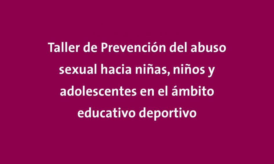 Taller de Prevención del abuso sexual hacia niñas, niños y adolescentes en el ámbito educativo deportivo Taller de Prevención del abuso sexual hacia niñas, niños y adolescentes en el ámbito educativo deportivo
