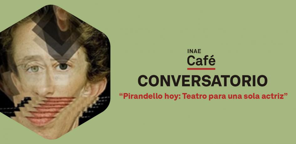 INAE Café | Conversatorio Pirandello hoy: Teatro para una sola actriz INAE Café | Conversatorio Pirandello hoy: Teatro para una sola actriz