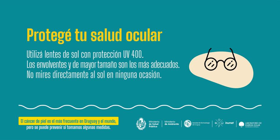 Campaña de prevención de cáncer de piel 6 Protegé tu salud ocular Usá lentes de sol con protección UV 400, envolventes y de tamaño grande