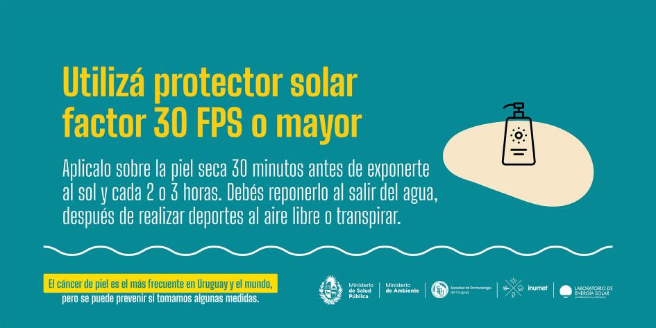 Campaña de prevención de cáncer de piel 7 Usá protector solar factor 30 FPS o mayor. Aplicalo sobre piel seca 30 minutos antes de exponerte