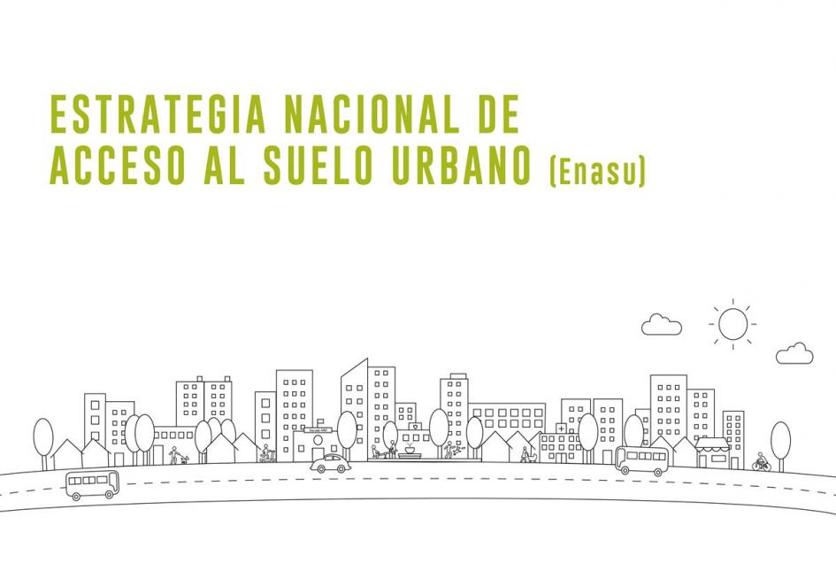 Estrategia Nacional de Acceso al Suelo Urbano Imagen de la Estrategia Nacional de Acceso al Suelo Urbano. La imagen es de fondo planco con ilustración simple a partir de íconos que conforman una ciudad. Se ven edificios, casas, árboles, la calle con auto y ómnibus, persona andando en bicicleta, personas disfrutando de los espacios públicos. Un par de nubes y el sol. En la parte superior dice bien grande y en verde Estrategia Nacional de Acceso al Suelo Urbano (Enasu)