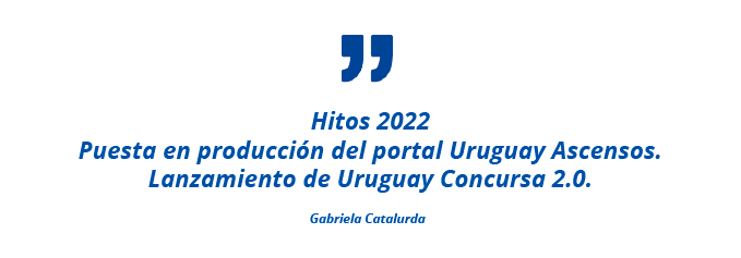 Hitos 2022 Puesta en producción del portal Uruguay Ascensos. Lanzamiento de Uruguay Concursa 2.0. Gabriela Catalurda