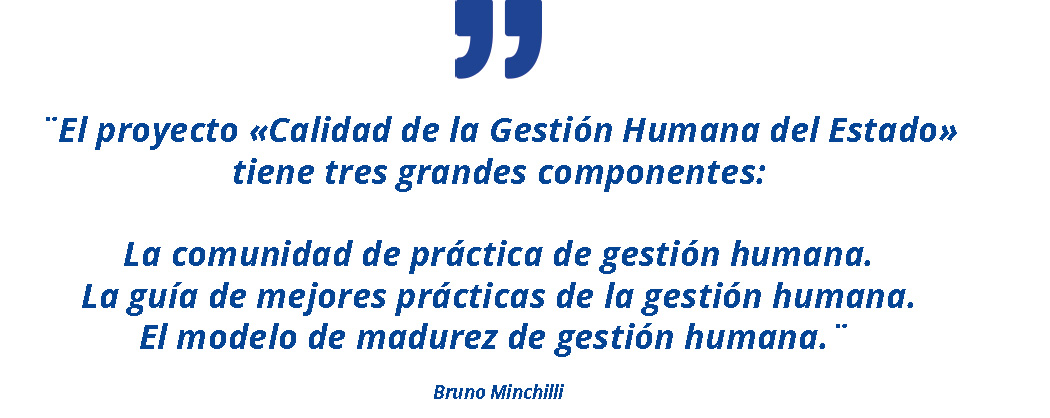 El proyecto «Calidad de la Gestión Humana del Estado» tiene tres grandes componentes: La comunidad de práctica de gestión humana. La guía de mejores prácticas de la gestión humana. El modelo de madurez de gestión humana.