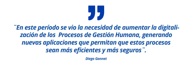 ¨En este período se vio la necesidad de aumentar la digitalización de los Procesos de Gestión Humana, generando nuevas aplicaciones que permitan que estos procesos sean más eficientes y más seguros¨. Diego Gonnet 