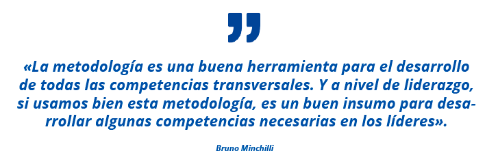 «La metodología es una buena herramienta para el desarrollo de todas las competencias transversales. Y a nivel de liderazgo, si usamos bien esta metodología, es un buen insumo para desarrollar algunas competencias necesarias en los líderes». Bruno Minchilli