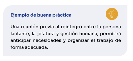 Ejemplo de buena práctica: Una reunión previa al reintegro entre la persona lactante, la jefatura y gestión humana, permitirá anticipar necesidades y organizar el trabajo de forma adecuada.