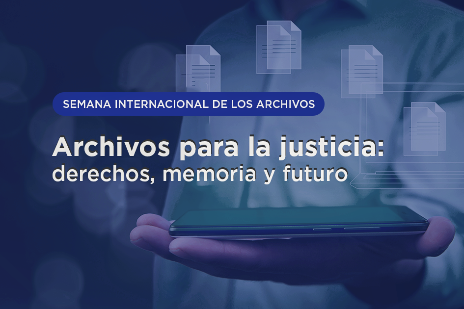 Semana Internacional de los Archivos: Archivos para la justicia: derechos, memoria y futuro Semana Internacional de los Archivos: Archivos para la justicia: derechos, memoria y futuro