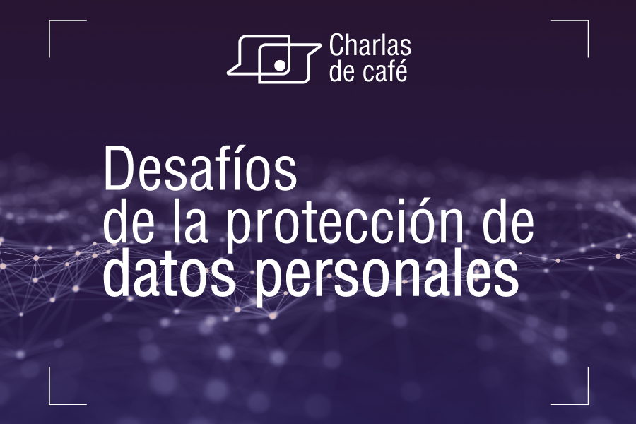 Charlas de Café: Desafíos de la protección de datos personales