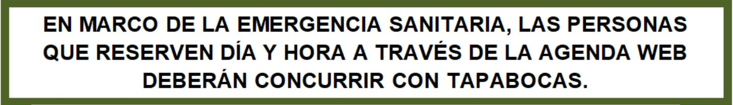 EN MARCO DE LA EMERGENCIA SANITARIA, LAS PERSONAS QUE RESERVEN DÍA Y HORA A TRAVÉS DE LA AGENDA WEB DEBERÁN CONCURRIR CON TAPABOCAS.